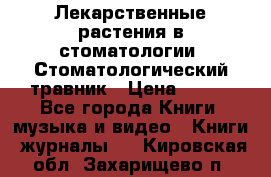 Лекарственные растения в стоматологии  Стоматологический травник › Цена ­ 456 - Все города Книги, музыка и видео » Книги, журналы   . Кировская обл.,Захарищево п.